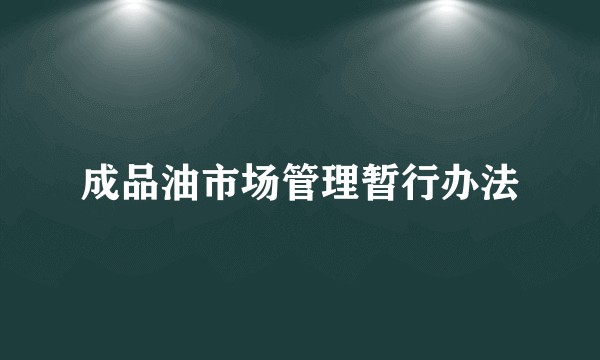 成品油市场管理暂行办法