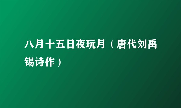 八月十五日夜玩月（唐代刘禹锡诗作）