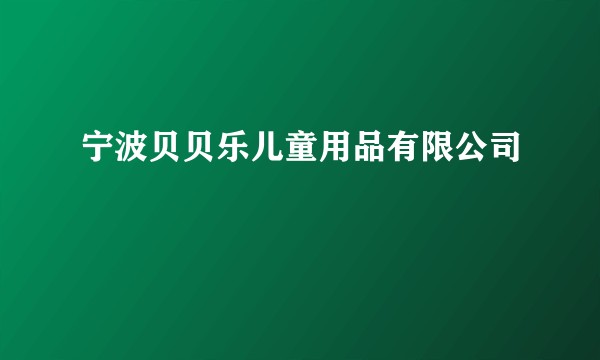 宁波贝贝乐儿童用品有限公司