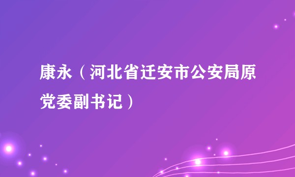 康永（河北省迁安市公安局原党委副书记）