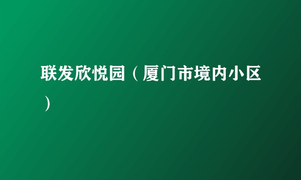 联发欣悦园（厦门市境内小区）