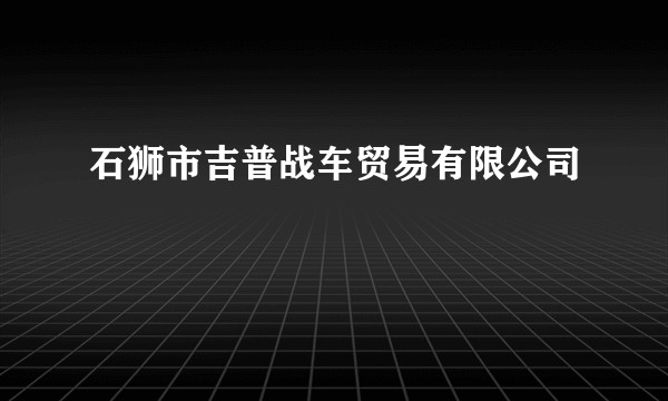 石狮市吉普战车贸易有限公司