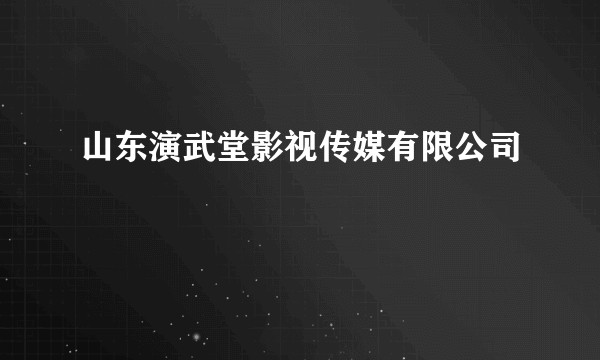 山东演武堂影视传媒有限公司