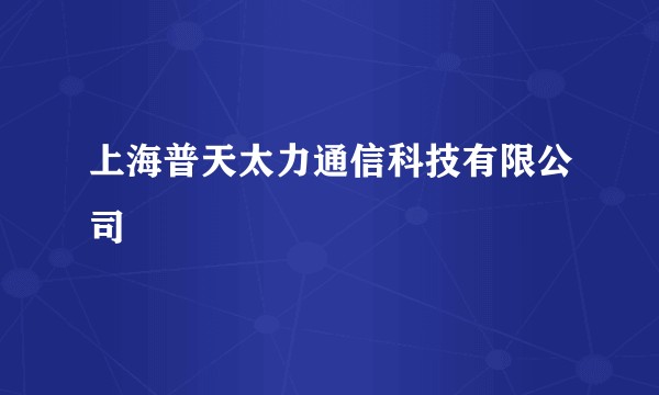 上海普天太力通信科技有限公司