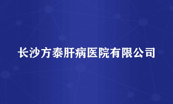 长沙方泰肝病医院有限公司
