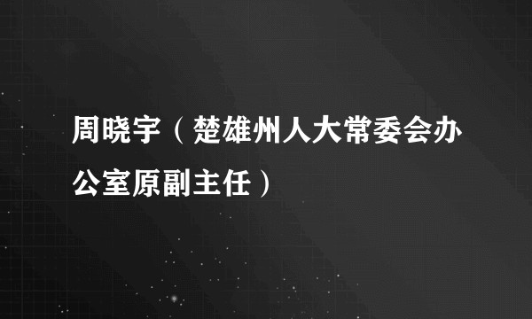 周晓宇(楚雄州人大常委会办公室原副主任)
