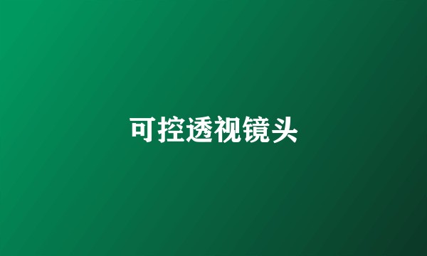 可控透视镜头