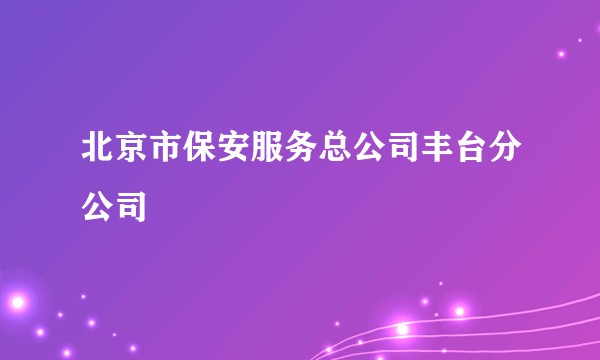北京市保安服务总公司丰台分公司