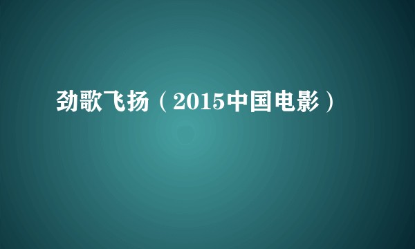 劲歌飞扬（2015中国电影）