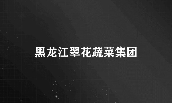 黑龙江翠花蔬菜集团