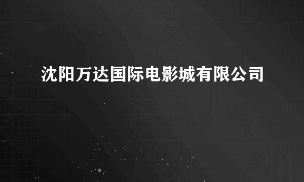沈阳万达国际电影城有限公司