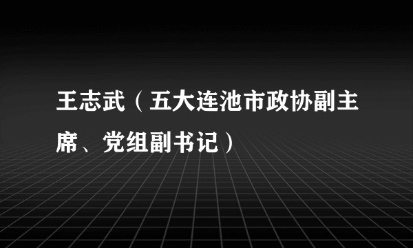 王志武（五大连池市政协副主席、党组副书记）