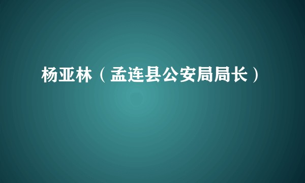 杨亚林（孟连县公安局局长）