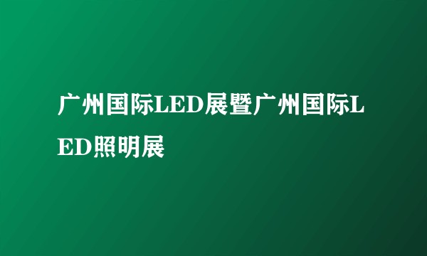 广州国际LED展暨广州国际LED照明展
