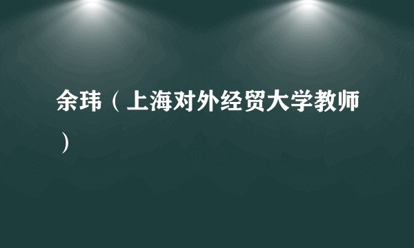 余玮（上海对外经贸大学教师）