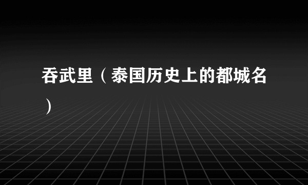 吞武里（泰国历史上的都城名）
