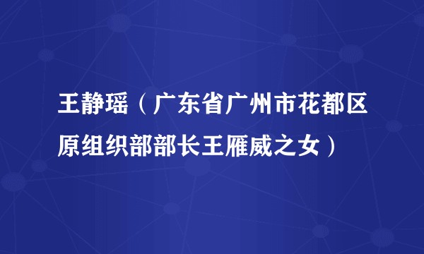 王静瑶（广东省广州市花都区原组织部部长王雁威之女）