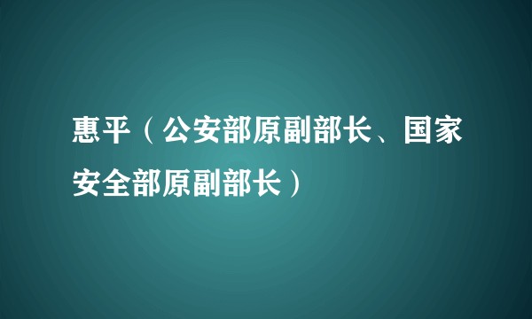 惠平（公安部原副部长、国家安全部原副部长）