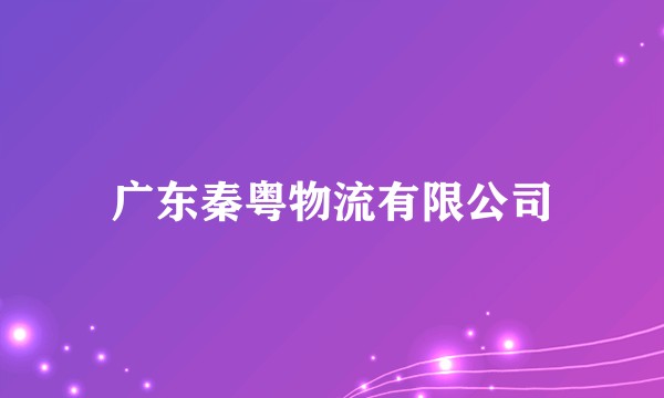 广东秦粤物流有限公司