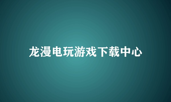 龙漫电玩游戏下载中心