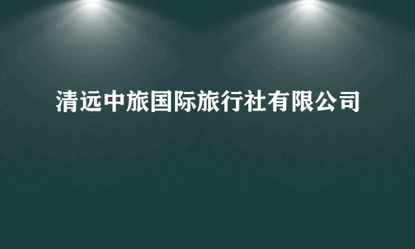 清远中旅国际旅行社有限公司