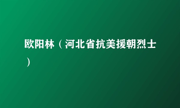 欧阳林（河北省抗美援朝烈士）