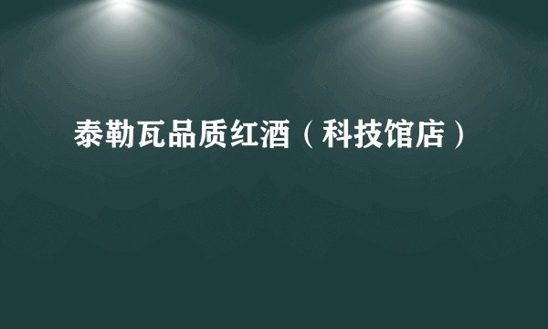 泰勒瓦品质红酒（科技馆店）