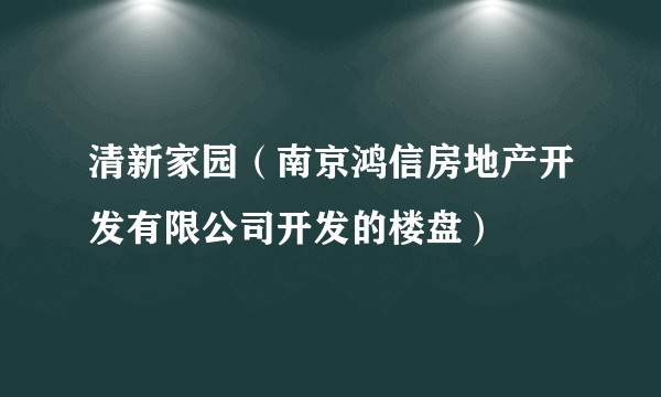 清新家园（南京鸿信房地产开发有限公司开发的楼盘）