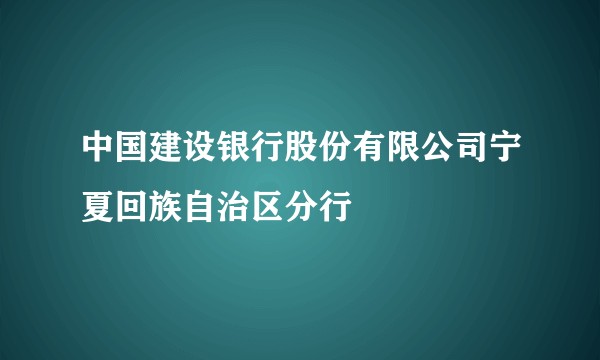 中国建设银行股份有限公司宁夏回族自治区分行