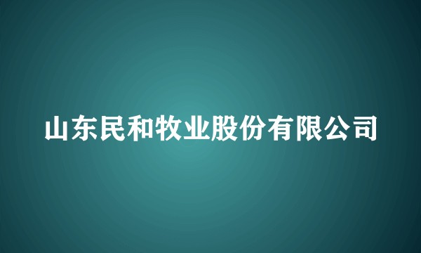 山东民和牧业股份有限公司