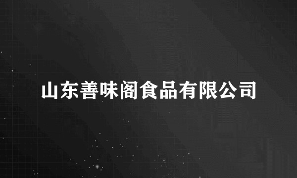 山东善味阁食品有限公司