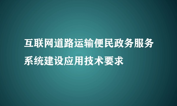 互联网道路运输便民政务服务系统建设应用技术要求