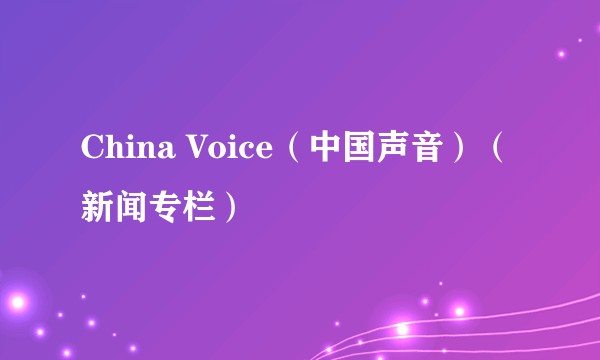 China Voice（中国声音）（新闻专栏）