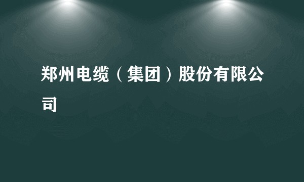 郑州电缆（集团）股份有限公司