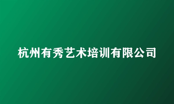 杭州有秀艺术培训有限公司