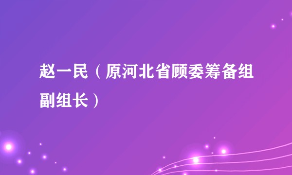 赵一民（原河北省顾委筹备组副组长）