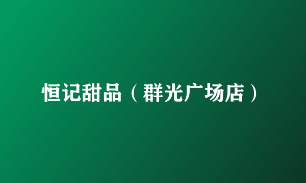 恒记甜品(群光广场店)