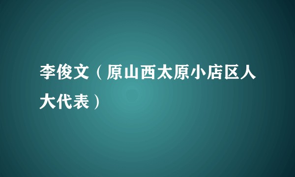 李俊文（原山西太原小店区人大代表）