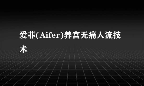 爱菲(Aifer)养宫无痛人流技术