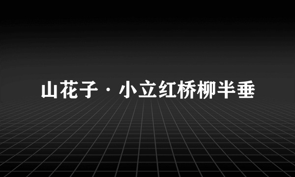 山花子·小立红桥柳半垂