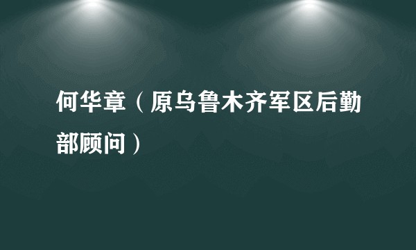 何华章（原乌鲁木齐军区后勤部顾问）