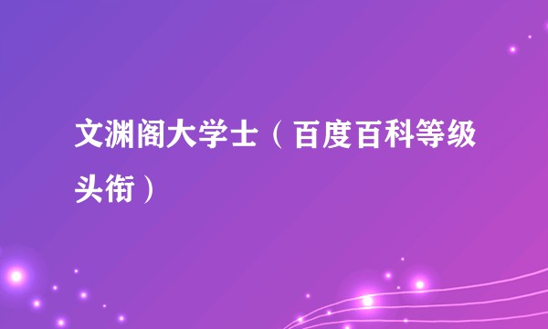 文渊阁大学士（百度百科等级头衔）