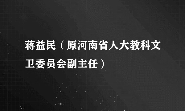 蒋益民（原河南省人大教科文卫委员会副主任）