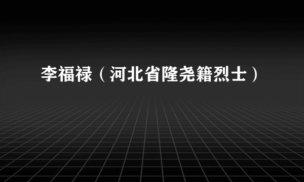 李福禄(河北省隆尧籍烈士)