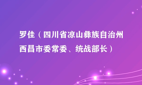 罗佳（四川省凉山彝族自治州西昌市委常委、统战部长）