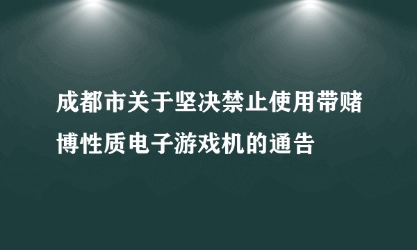 成都市关于坚决禁止使用带赌博性质电子游戏机的通告