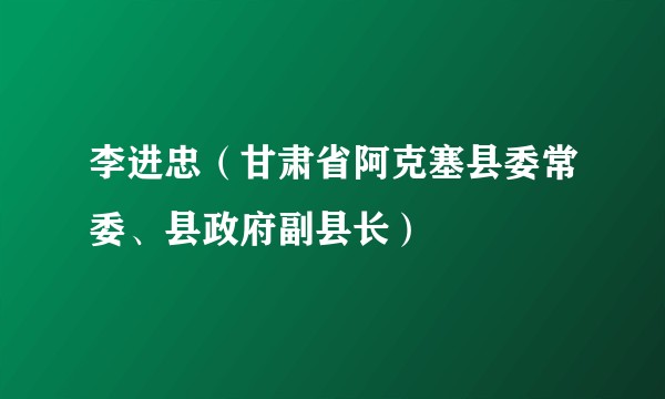 李进忠（甘肃省阿克塞县委常委、县政府副县长）