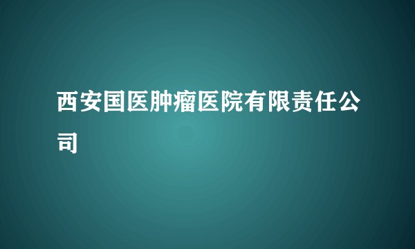西安国医肿瘤医院有限责任公司