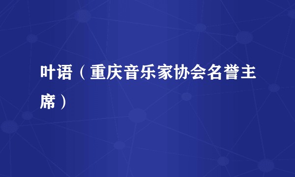 叶语（重庆音乐家协会名誉主席）