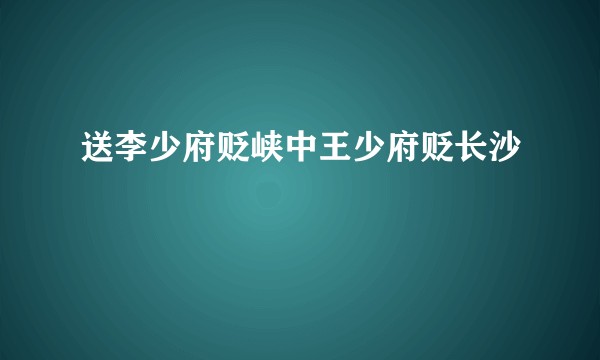 送李少府贬峡中王少府贬长沙